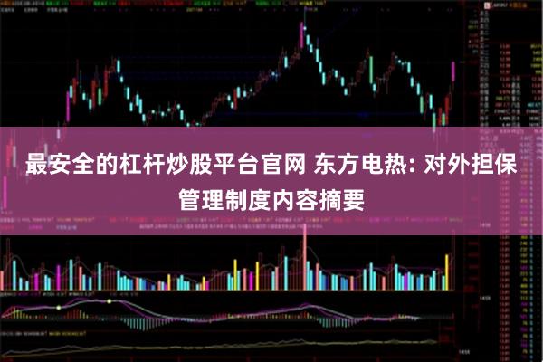 最安全的杠杆炒股平台官网 东方电热: 对外担保管理制度内容摘要