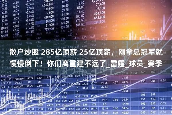 散户炒股 285亿顶薪 25亿顶薪，刚拿总冠军就慢慢倒下！你们离重建不远了_雷霆_球员_赛季