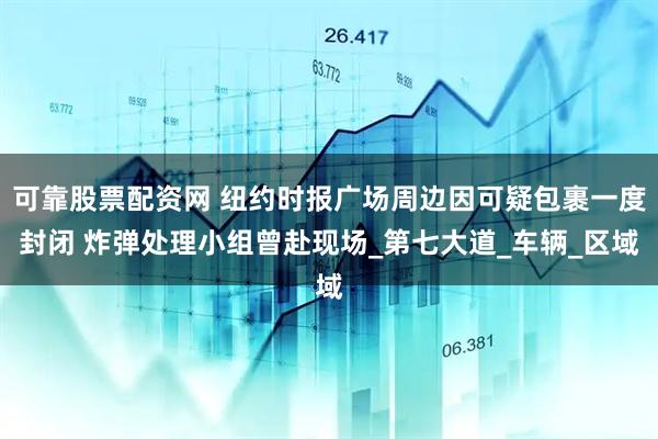 可靠股票配资网 纽约时报广场周边因可疑包裹一度封闭 炸弹处理小组曾赴现场_第七大道_车辆_区域