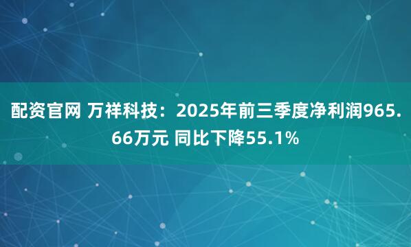 配资官网 万祥科技：2025年前三季度净利润965.66万元 同比下降55.1%